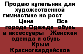 Продаю купальник для художественной гимнастике на рост 160-165 › Цена ­ 7 000 - Все города Одежда, обувь и аксессуары » Женская одежда и обувь   . Крым,Красногвардейское